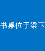 阴阳风水化煞一百四十九——书桌位于梁下